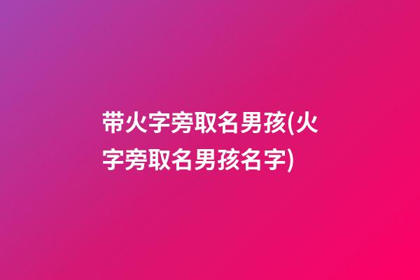 带火字旁取名男孩(火字旁取名男孩名字)