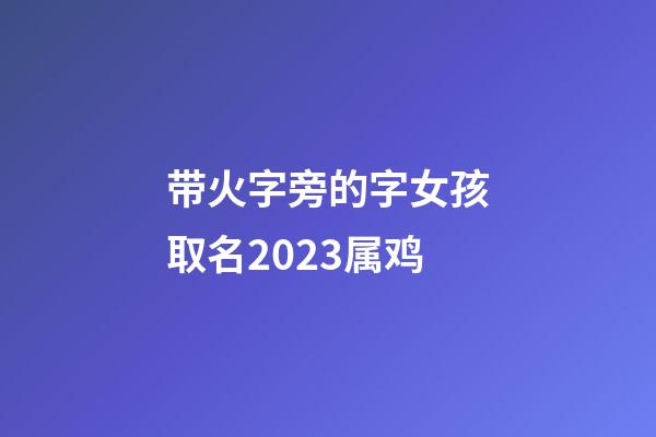 带火字旁的字女孩取名2023属鸡