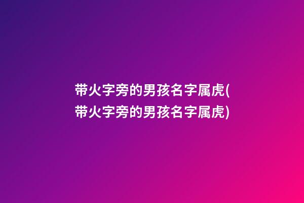 带火字旁的男孩名字属虎(带火字旁的男孩名字属虎)