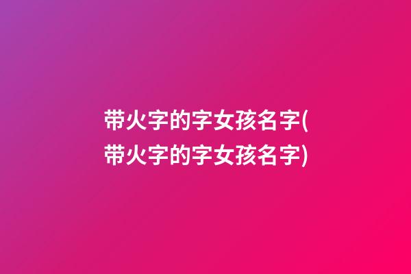 带火字的字女孩名字(带火字的字女孩名字)