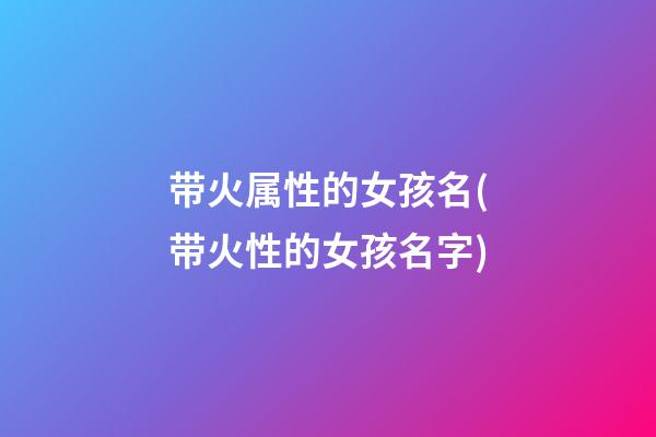 带火属性的女孩名(带火性的女孩名字)