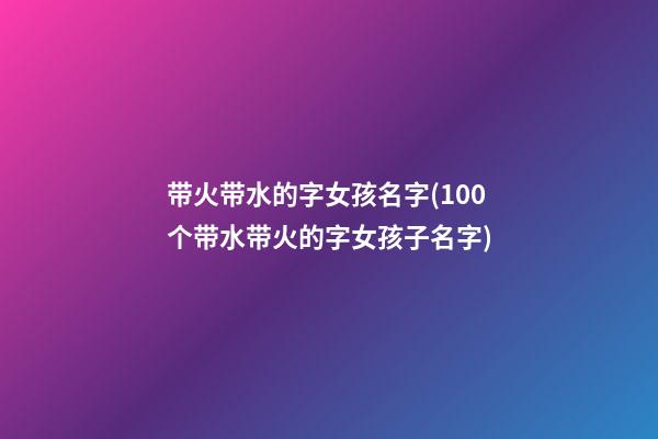 带火带水的字女孩名字(100个带水带火的字女孩子名字)