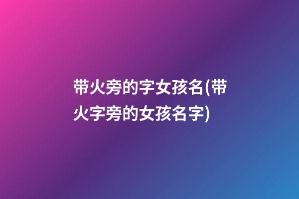 带火旁的字女孩名(带火字旁的女孩名字)