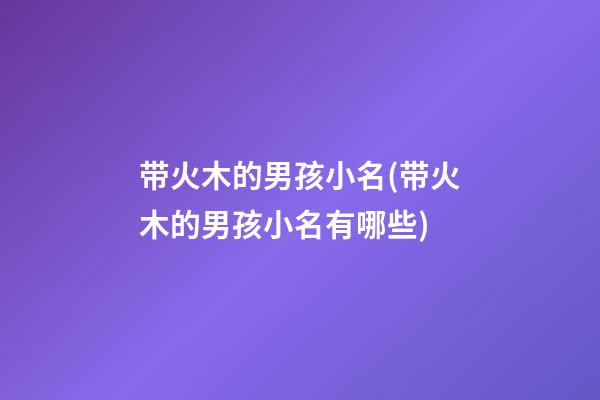 带火木的男孩小名(带火木的男孩小名有哪些)