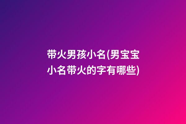 带火男孩小名(男宝宝小名带火的字有哪些)
