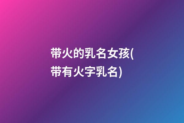 带火的乳名女孩(带有火字乳名)