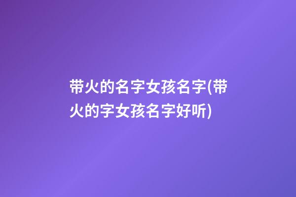 带火的名字女孩名字(带火的字女孩名字好听)
