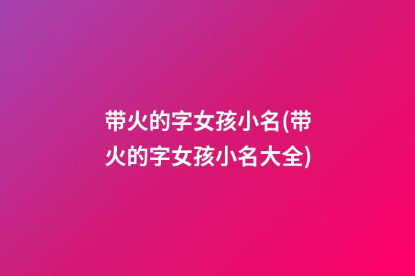 带火的字女孩小名(带火的字女孩小名大全)