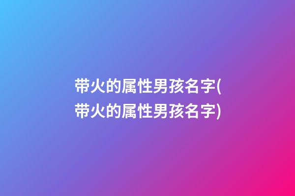 带火的属性男孩名字(带火的属性男孩名字)