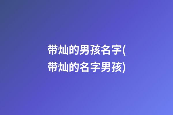 带灿的男孩名字(带灿的名字男孩)