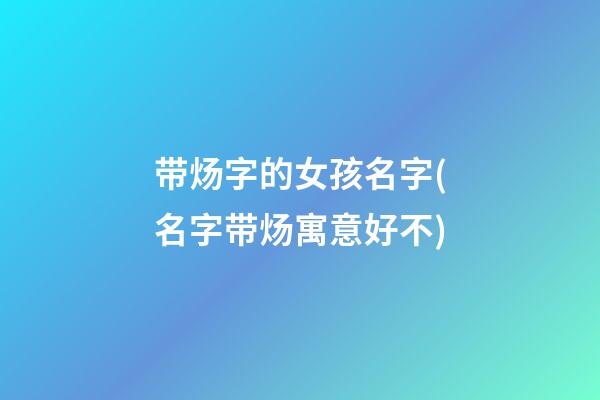 带炀字的女孩名字(名字带炀寓意好不)