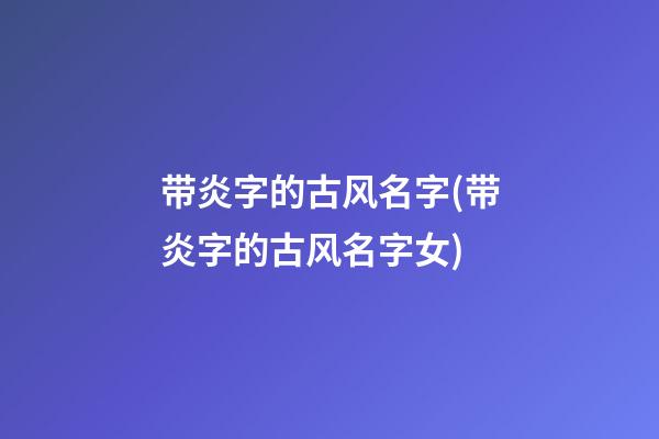 带炎字的古风名字(带炎字的古风名字女)
