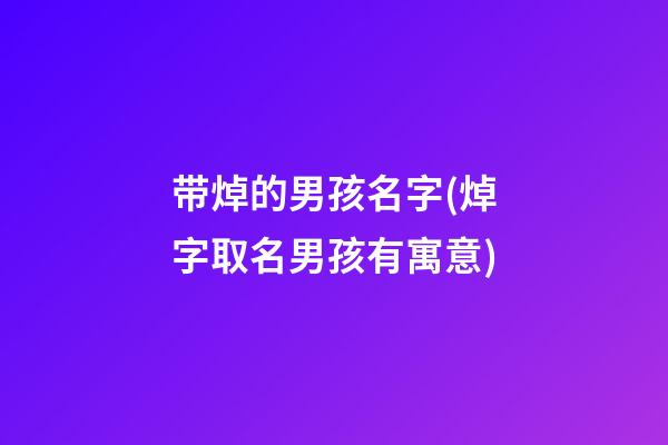 带焯的男孩名字(焯字取名男孩有寓意)