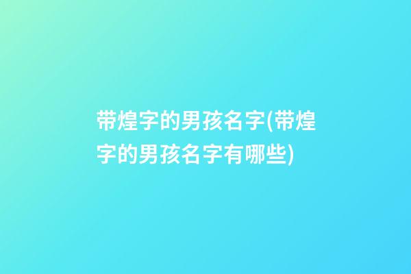 带煌字的男孩名字(带煌字的男孩名字有哪些)