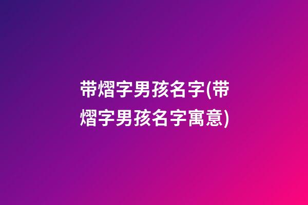 带熠字男孩名字(带熠字男孩名字寓意)