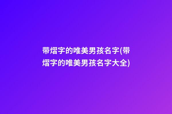 带熠字的唯美男孩名字(带熠字的唯美男孩名字大全)
