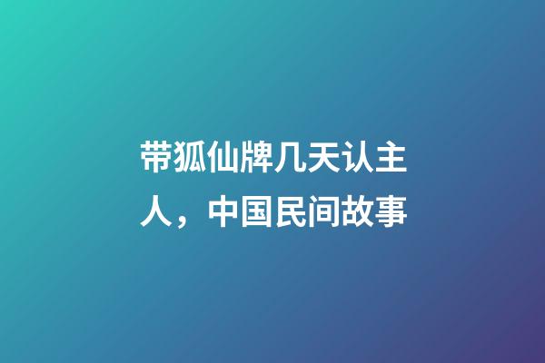 带狐仙牌几天认主人，中国民间故事-第1张-观点-玄机派