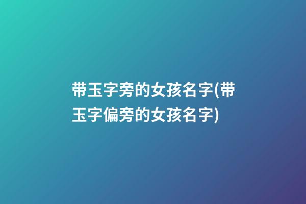 带玉字旁的女孩名字(带玉字偏旁的女孩名字)
