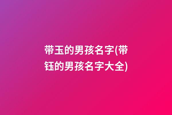 带玉的男孩名字(带钰的男孩名字大全)