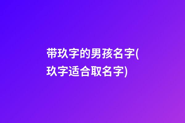 带玖字的男孩名字(玖字适合取名字)