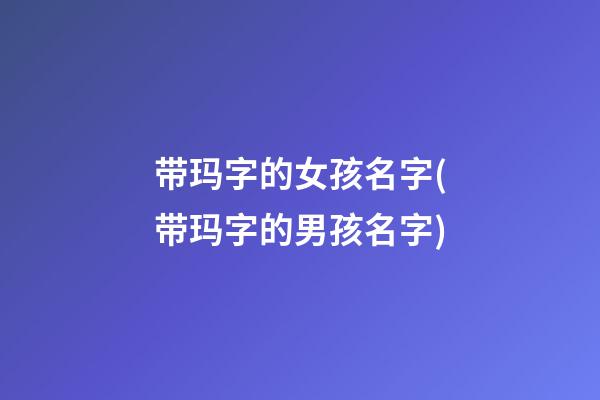 带玛字的女孩名字(带玛字的男孩名字)