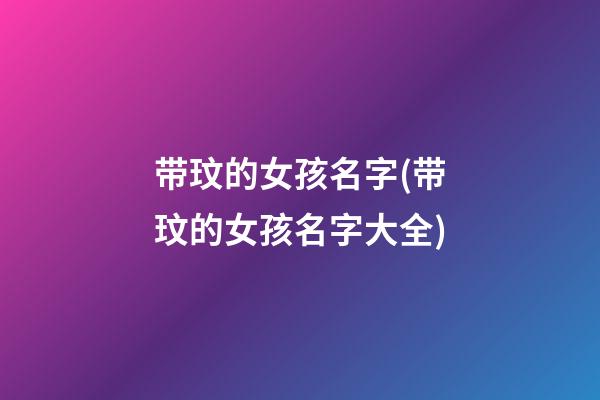 带玟的女孩名字(带玟的女孩名字大全)