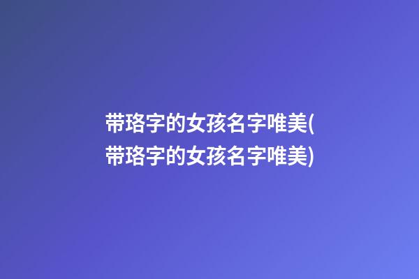 带珞字的女孩名字唯美(带珞字的女孩名字唯美)