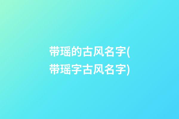 带瑶的古风名字(带瑶字古风名字)