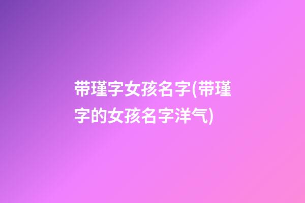 带瑾字女孩名字(带瑾字的女孩名字洋气)