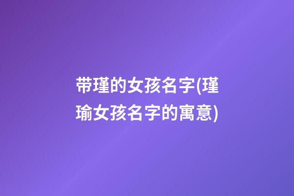 带瑾的女孩名字(瑾瑜女孩名字的寓意)