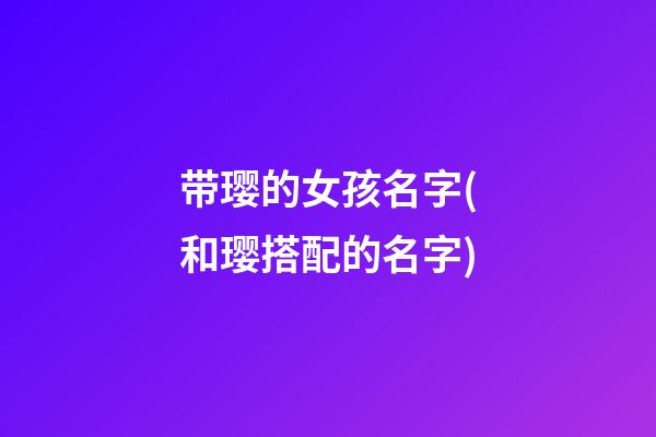 带璎的女孩名字(和璎搭配的名字)