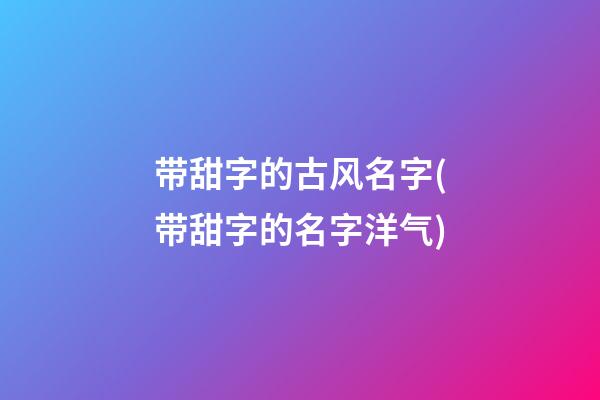 带甜字的古风名字(带甜字的名字洋气)