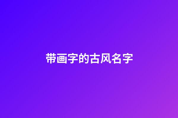 带画字的古风名字(带画字的古风名字四个字)-第1张-宝宝起名-玄机派