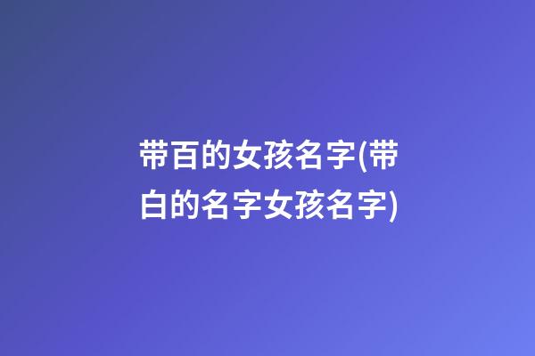 带百的女孩名字(带白的名字女孩名字)