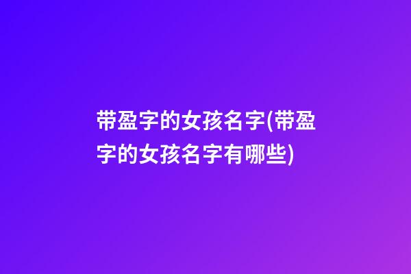 带盈字的女孩名字(带盈字的女孩名字有哪些)