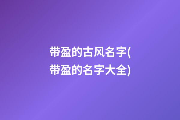 带盈的古风名字(带盈的名字大全)