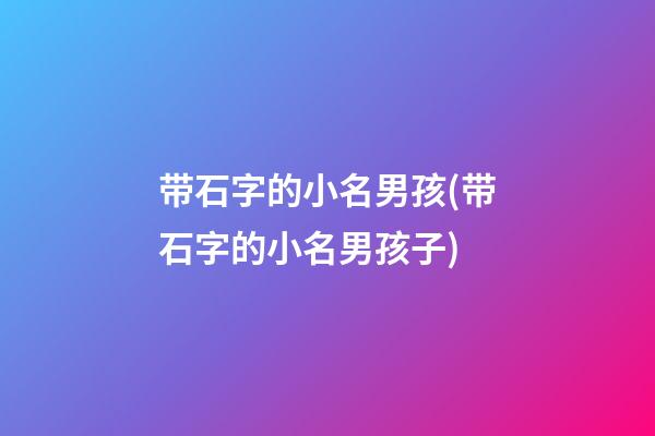 带石字的小名男孩(带石字的小名男孩子)