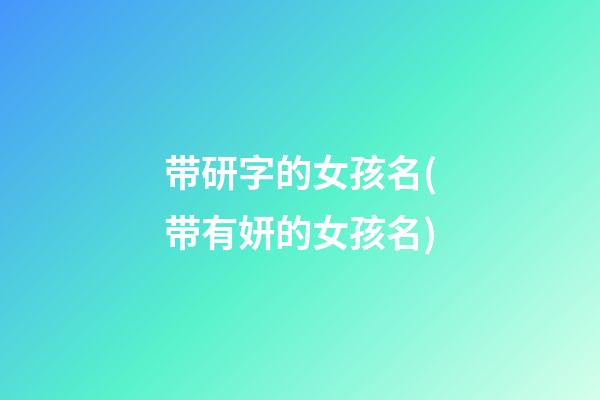 带研字的女孩名(带有妍的女孩名)