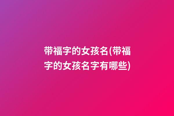 带福字的女孩名(带福字的女孩名字有哪些)