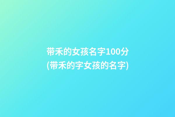 带禾的女孩名字100分(带禾的字女孩的名字)