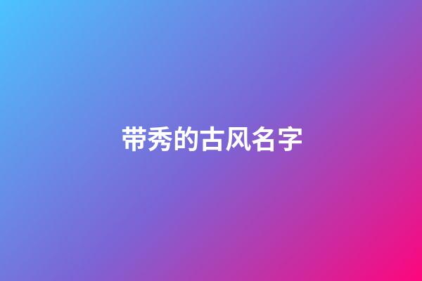 带秀的古风名字(用秀字取个微信名字)-第1张-宝宝起名-玄机派