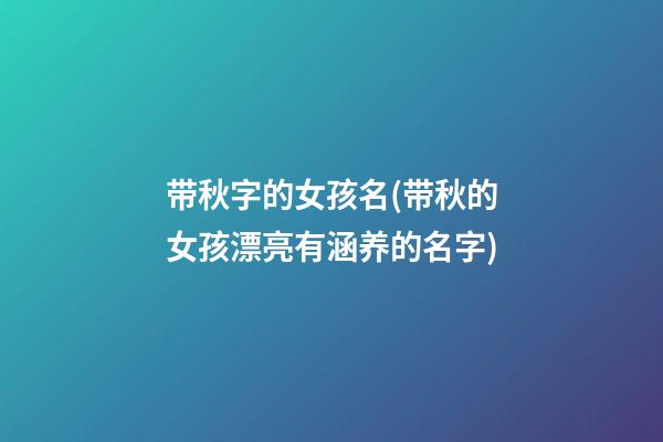 带秋字的女孩名(带秋的女孩漂亮有涵养的名字)