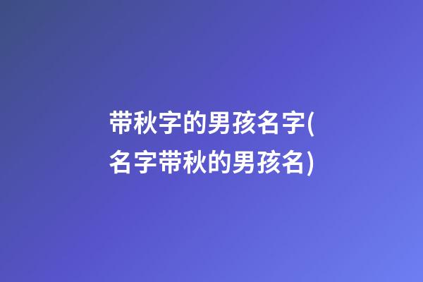 带秋字的男孩名字(名字带秋的男孩名)