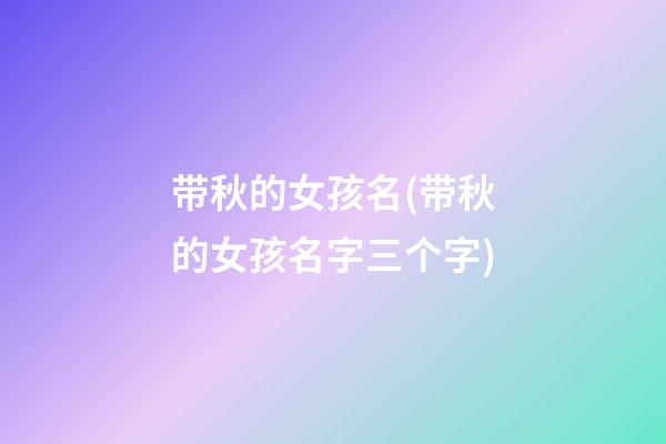 带秋的女孩名(带秋的女孩名字三个字)