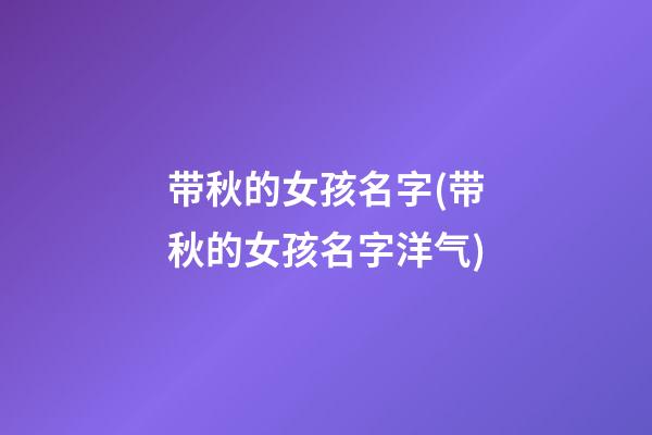 带秋的女孩名字(带秋的女孩名字洋气)