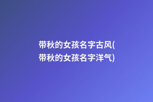 带秋的女孩名字古风(带秋的女孩名字洋气)