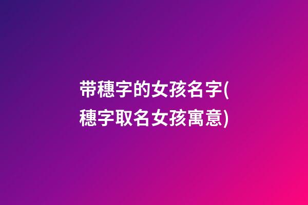 带穗字的女孩名字(穗字取名女孩寓意)