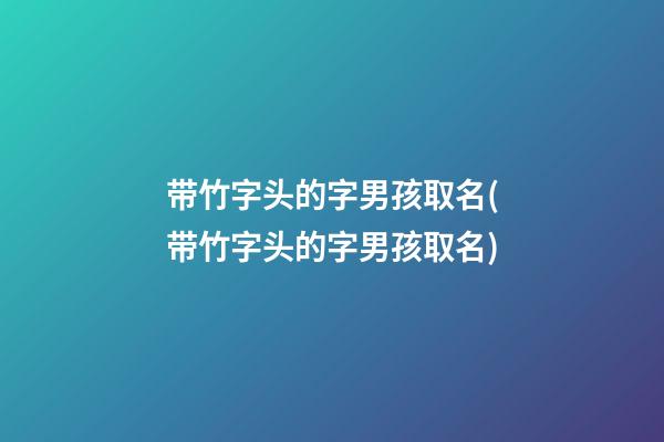 带竹字头的字男孩取名(带竹字头的字男孩取名)