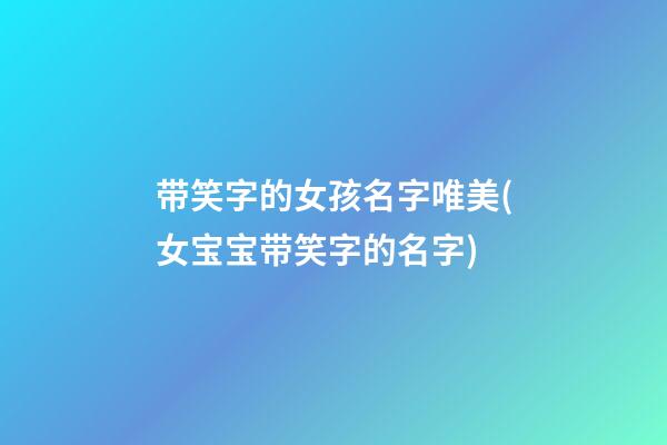 带笑字的女孩名字唯美(女宝宝带笑字的名字)
