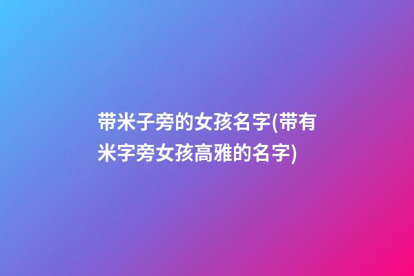 带米子旁的女孩名字(带有米字旁女孩高雅的名字)